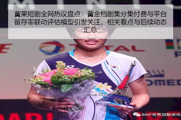 黄果短剧全网热议盘点：黄金档剧集分集付费与平台留存率联动评估模型引发关注，相关看点与后续动态汇总